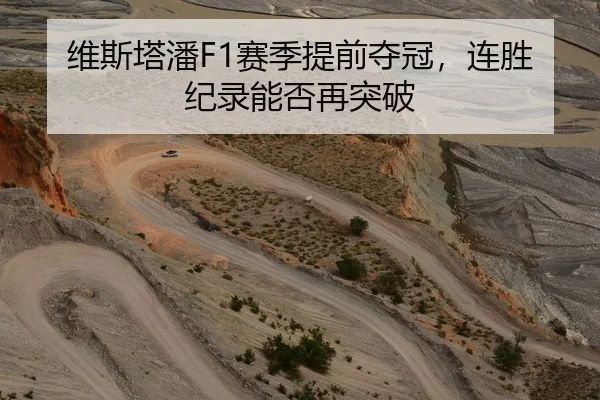 维斯塔潘F1赛季提前夺冠，连胜纪录能否再突破